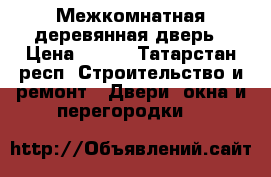 Межкомнатная деревянная дверь › Цена ­ 350 - Татарстан респ. Строительство и ремонт » Двери, окна и перегородки   